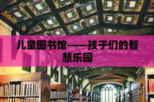 兒童圖書館——孩子們的智慧樂園