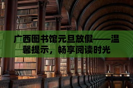 廣西圖書館元旦放假——溫馨提示，暢享閱讀時光