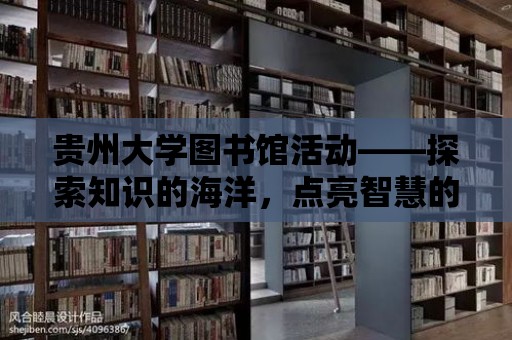 貴州大學圖書館活動——探索知識的海洋，點亮智慧的燈塔