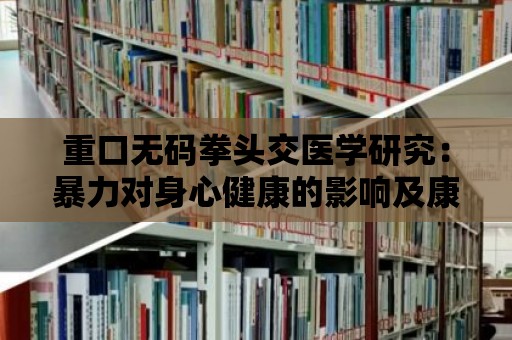 重口無碼拳頭交醫(yī)學研究：暴力對身心健康的影響及康復治療