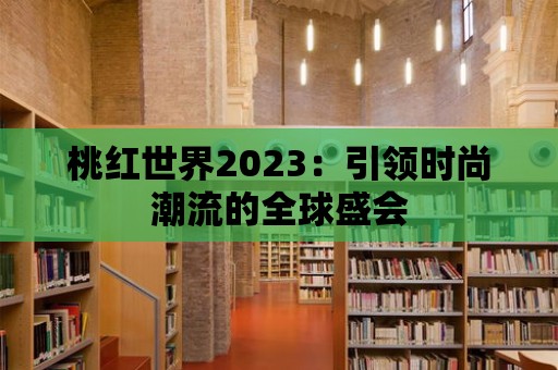 桃紅世界2023：引領(lǐng)時(shí)尚潮流的全球盛會(huì)