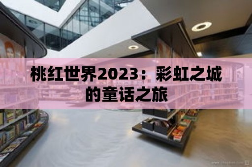 桃紅世界2023：彩虹之城的童話之旅