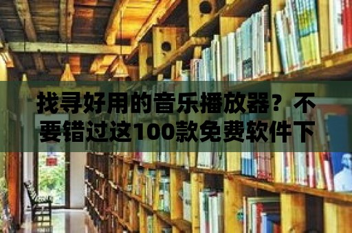 找尋好用的音樂播放器？不要錯過這100款免費軟件下載！