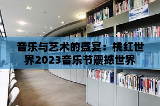 音樂與藝術的盛宴：桃紅世界2023音樂節震撼世界