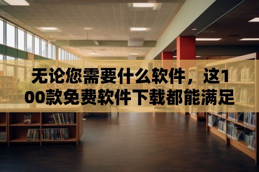 無論您需要什么軟件，這100款免費軟件下載都能滿足您的需求！