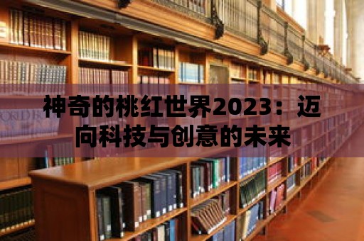 神奇的桃紅世界2023：邁向科技與創意的未來