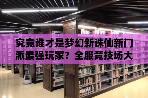 究竟誰才是夢幻新誅仙新門派最強玩家？全服競技場大戰即將爆發