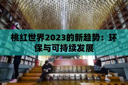 桃紅世界2023的新趨勢：環保與可持續發展