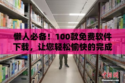 懶人必備！100款免費軟件下載，讓您輕松愉快的完成工作！