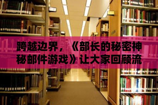 跨越邊界，《部長的秘密神秘郵件游戲》讓大家回顧流的人際關系