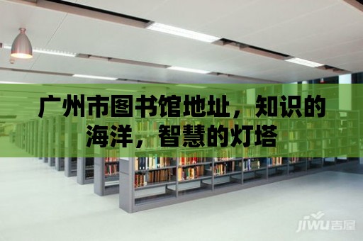 廣州市圖書館地址，知識的海洋，智慧的燈塔