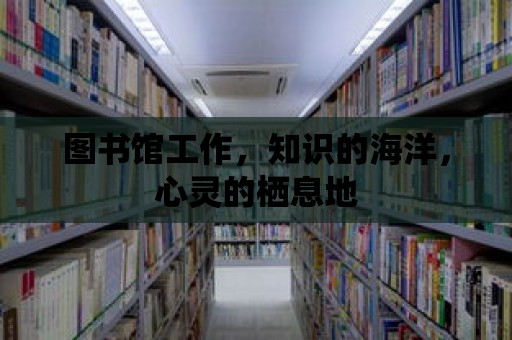 圖書館工作，知識的海洋，心靈的棲息地