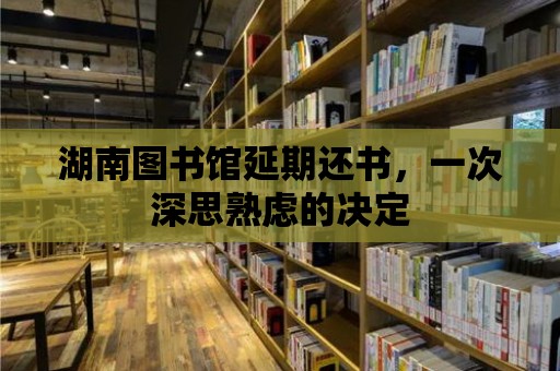 湖南圖書館延期還書，一次深思熟慮的決定