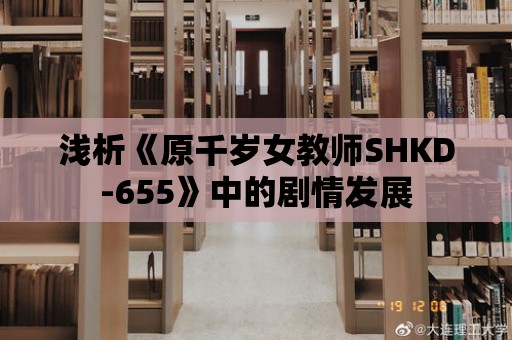 淺析《原千歲女教師SHKD-655》中的劇情發展