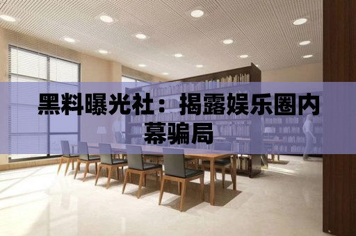 黑料曝光社：揭露娛樂圈內幕騙局