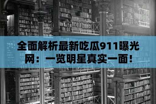 全面解析最新吃瓜911曝光網(wǎng)：一覽明星真實(shí)一面！