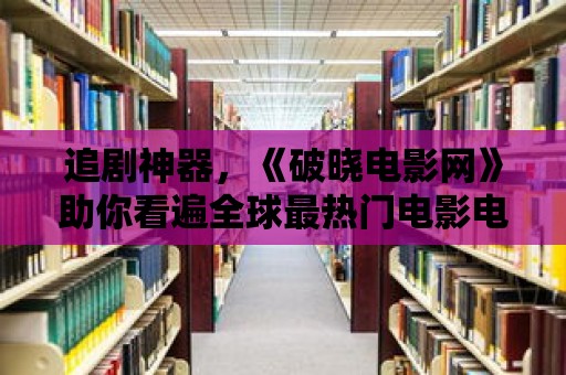 追劇神器，《破曉電影網》助你看遍全球最熱門電影電視劇