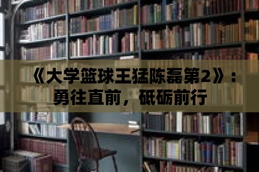 《大學(xué)籃球王猛陳磊第2》：勇往直前，砥礪前行