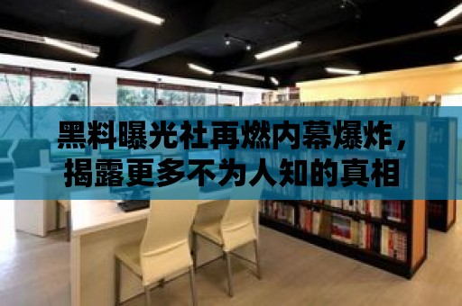 黑料曝光社再燃內幕爆炸，揭露更多不為人知的真相