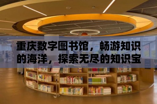 重慶數字圖書館，暢游知識的海洋，探索無盡的知識寶藏