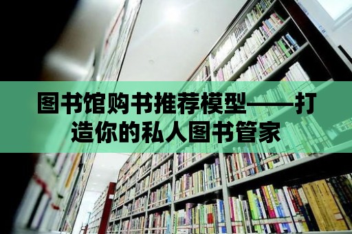 圖書館購(gòu)書推薦模型——打造你的私人圖書管家