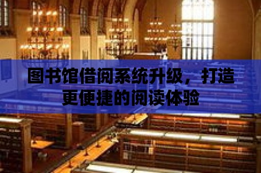 圖書館借閱系統升級，打造更便捷的閱讀體驗