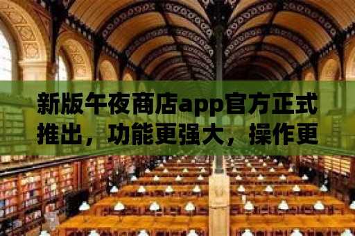 新版午夜商店app官方正式推出，功能更強大，操作更簡單！