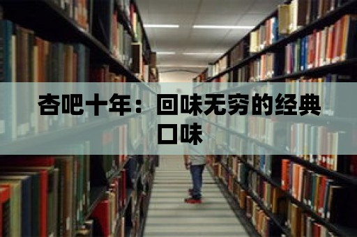 杏吧十年：回味無窮的經(jīng)典口味