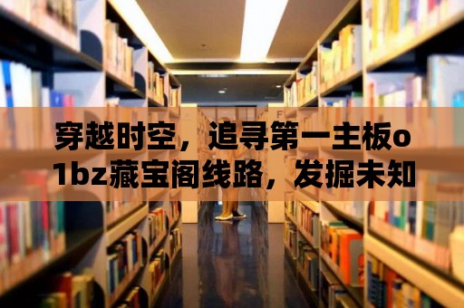 穿越時空，追尋第一主板o1bz藏寶閣線路，發掘未知財寶的驚喜！