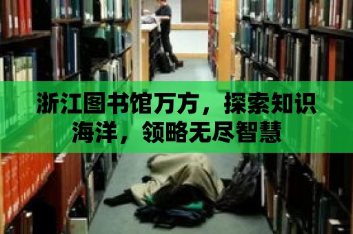 浙江圖書館萬方，探索知識海洋，領(lǐng)略無盡智慧