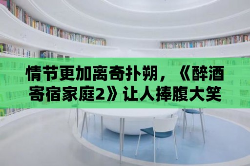 情節(jié)更加離奇撲朔，《醉酒寄宿家庭2》讓人捧腹大笑！