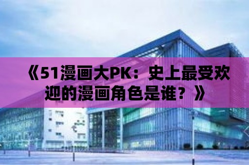 《51漫畫大PK：史上最受歡迎的漫畫角色是誰？》