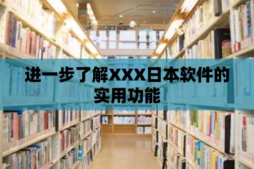 進一步了解XXX日本軟件的實用功能