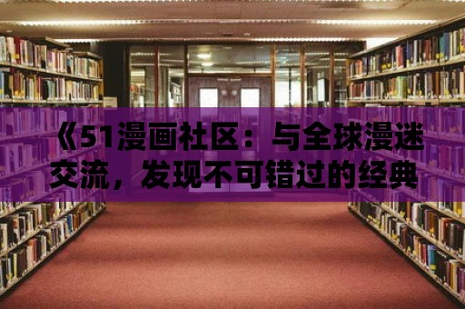 《51漫畫社區：與全球漫迷交流，發現不可錯過的經典之作》