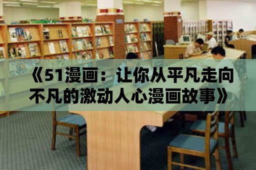 《51漫畫：讓你從平凡走向不凡的激動人心漫畫故事》