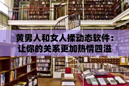 黃男人和女人揉動態軟件：讓你的關系更加熱情四溢