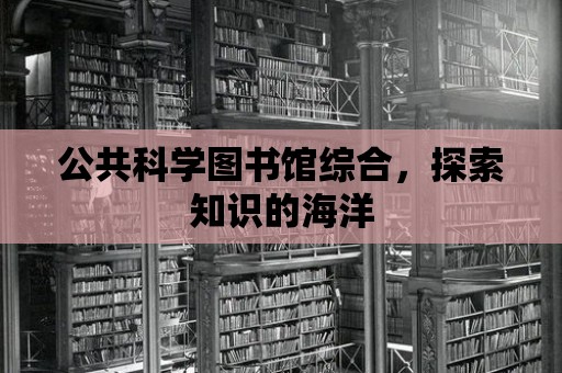 公共科學圖書館綜合，探索知識的海洋