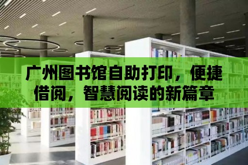 廣州圖書館自助打印，便捷借閱，智慧閱讀的新篇章