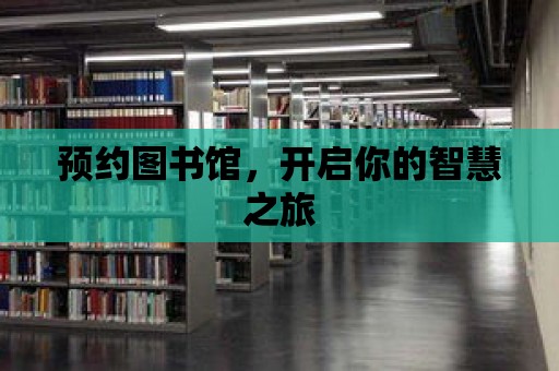 預(yù)約圖書館，開啟你的智慧之旅