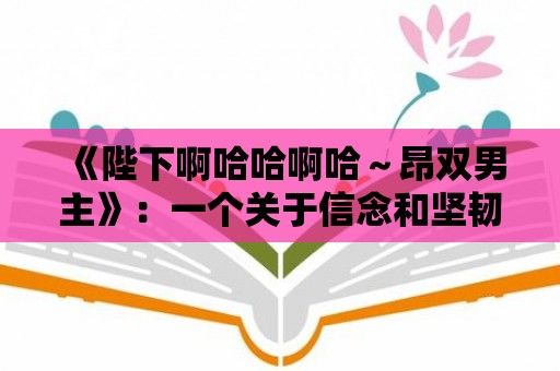 《陛下啊哈哈啊哈～昂雙男主》：一個關于信念和堅韌的故事