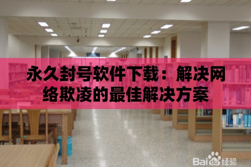 永久封號軟件下載：解決網絡欺凌的最佳解決方案