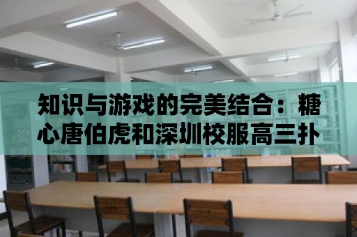 知識與游戲的完美結合：糖心唐伯虎和深圳校服高三撲克