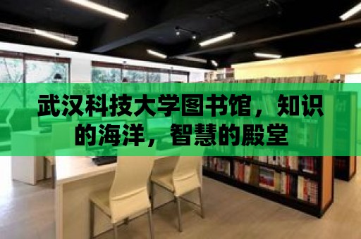 武漢科技大學(xué)圖書館，知識的海洋，智慧的殿堂