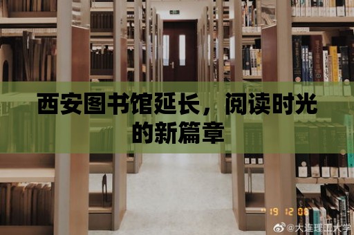 西安圖書館延長，閱讀時光的新篇章