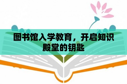 圖書館入學教育，開啟知識殿堂的鑰匙