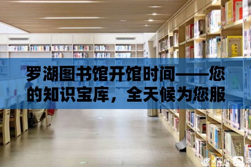 羅湖圖書館開館時間——您的知識寶庫，全天候為您服務