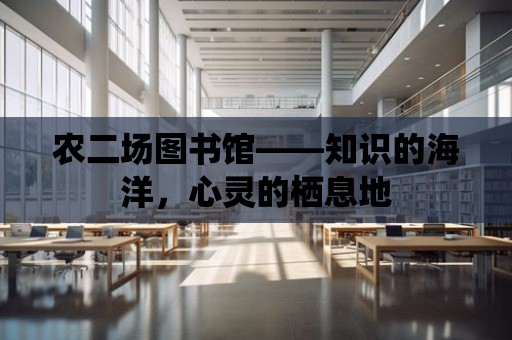 農二場圖書館——知識的海洋，心靈的棲息地