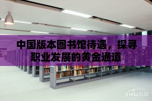 中國版本圖書館待遇，探尋職業發展的黃金通道