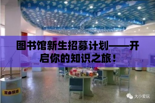 圖書館新生招募計劃——開啟你的知識之旅！