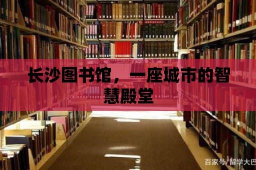 長沙圖書館，一座城市的智慧殿堂